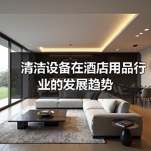 清洁设备在酒店用品行业的发展趋势(图1) 清洁设备在酒店用品行业的发展趋势(图1)