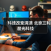 科技改变清洁 北京三和晨光科技(图2) 科技改变清洁 北京三和晨光科技(图2)