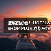 逛展前必看!HOTEL&SHOP PLUS 成都展超实用参观指南,果断收藏(图2) 逛展前必看!HOTEL&SHOP PLUS 成都展超实用参观指南,果断收藏(图2)