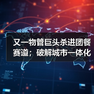 又一物管巨头杀进团餐赛道;破解城市一体化管理“密码”——多地探索“物业城市”模式(图3) 又一物管巨头杀进团餐赛道;破解城市一体化管理“密码”——多地探索“物业城市”模式(图3)