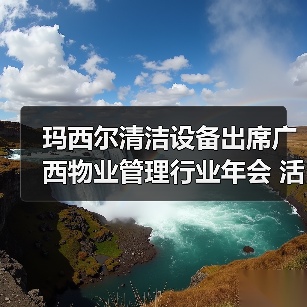 玛西尔清洁设备出席广西物业管理行业年会 活动现场火爆！（图2）