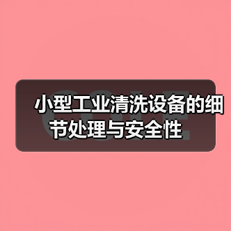 小型工业清洗设备的细节处理与安全性(图3) 小型工业清洗设备的细节处理与安全性(图3)