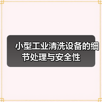 小型工业清洗设备的细节处理与安全性(图4) 小型工业清洗设备的细节处理与安全性(图4)
