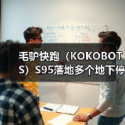 毛驴快跑(KOKOBOTS)S95落地多个地下停车库 开启智慧清洁新篇章(图1) 毛驴快跑(KOKOBOTS)S95落地多个地下停车库 开启智慧清洁新篇章(图1)
