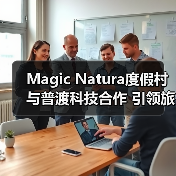 Magic Natura度假村与普渡科技合作 引领旅游行业数字化转型(图2) Magic Natura度假村与普渡科技合作 引领旅游行业数字化转型(图2)