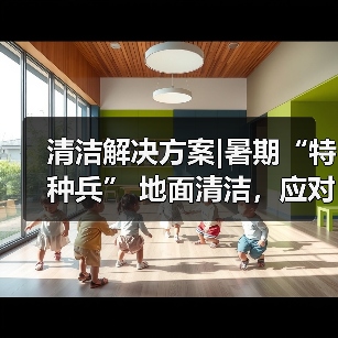 清洁解决方案|暑期“特种兵” 地面清洁,应对高峰!(图3) 清洁解决方案|暑期“特种兵” 地面清洁,应对高峰!(图3)