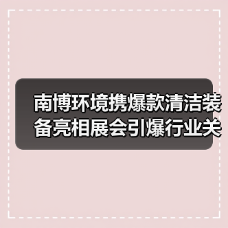 南博环境携爆款清洁装备亮相展会引爆行业关注（图4）