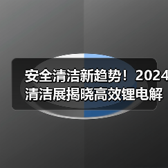 安全清洁新趋势!2024清洁展揭晓高效锂电解决方案(图4) 安全清洁新趋势!2024清洁展揭晓高效锂电解决方案(图4)