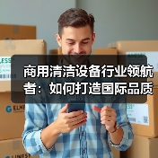 商用清洁设备行业领航者:如何打造国际品质典范(图3) 商用清洁设备行业领航者:如何打造国际品质典范(图3)