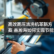 高效高压清洗机革新方案 鑫瀚海如何实现节能降本?(图3) 高效高压清洗机革新方案 鑫瀚海如何实现节能降本?(图3)