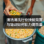 清洁清洗行业技能竞赛与培训如何助力高质量发展?(图2) 清洁清洗行业技能竞赛与培训如何助力高质量发展?(图2)