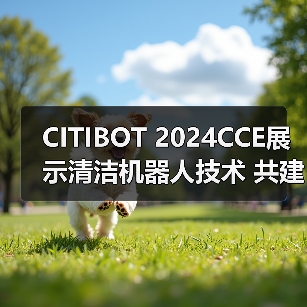 CITIBOT 2024CCE展示清洁机器人技术 共建智慧城市(图2) CITIBOT 2024CCE展示清洁机器人技术 共建智慧城市(图2)
