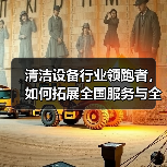 清洁设备行业领跑者，如何拓展全国服务与全球市场？（图1）