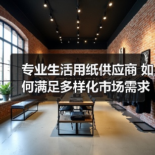 专业生活用纸供应商 如何满足多样化市场需求（图3）