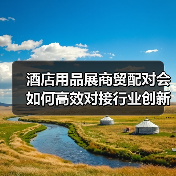 酒店用品展商贸配对会如何高效对接行业创新?(图2) 酒店用品展商贸配对会如何高效对接行业创新?(图2)
