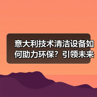 意大利技术清洁设备如何助力环保？引领未来清洁新标准（图2）