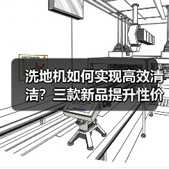 洗地机如何实现高效清洁?三款新品提升性价比体验(图2) 洗地机如何实现高效清洁?三款新品提升性价比体验(图2)