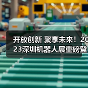 开放创新 聚享未来！2023深圳机器人展重磅登陆大湾区！（图4）