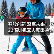 开放创新 聚享未来！2023深圳机器人展重磅登陆大湾区！（图4）