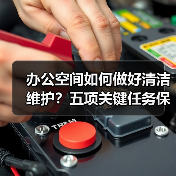 办公空间如何做好清洁维护?五项关键任务保障您的舒适办公!(图1) 办公空间如何做好清洁维护?五项关键任务保障您的舒适办公!(图1)
