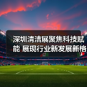 深圳清洁展聚焦科技赋能 展现行业新发展新格局(图4) 深圳清洁展聚焦科技赋能 展现行业新发展新格局(图4)