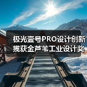极光壹号PRO设计创新揽获金芦苇工业设计奖 产品实力获国际认可(图1) 极光壹号PRO设计创新揽获金芦苇工业设计奖 产品实力获国际认可(图1)