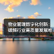 物业管理数字化创新:破解行业高质量发展难题?(图2) 物业管理数字化创新:破解行业高质量发展难题?(图2)