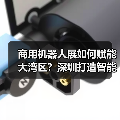 商用机器人展如何赋能大湾区?深圳打造智能服务新标杆(图4) 商用机器人展如何赋能大湾区?深圳打造智能服务新标杆(图4)