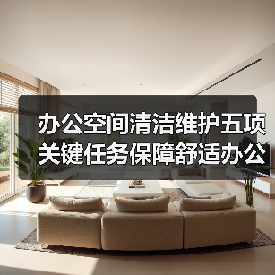 办公空间清洁维护五项关键任务保障舒适办公（图2）