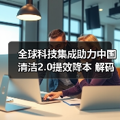 全球科技集成助力中国清洁2.0提效降本 解码行业未来机遇（图2）