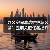 办公空间清洁维护怎么做？五项关键任务提升舒适度（图3）