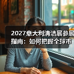 2027意大利清洁展参展指南：如何把握全球市场机遇？（图1）