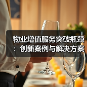 物业增值服务突破瓶颈:创新案例与解决方案全解析(图1) 物业增值服务突破瓶颈:创新案例与解决方案全解析(图1)