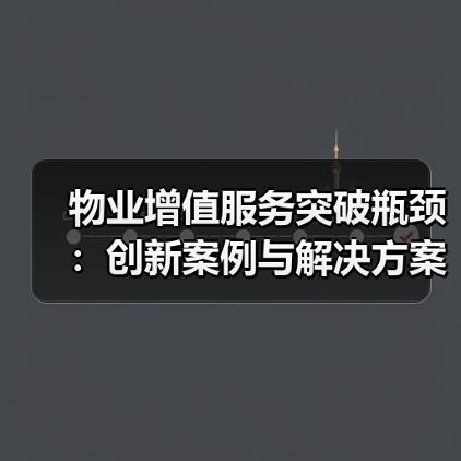 物业增值服务突破瓶颈:创新案例与解决方案全解析(图4) 物业增值服务突破瓶颈:创新案例与解决方案全解析(图4)