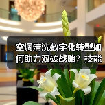 空调清洗数字化转型如何助力双碳战略?技能大赛展示行业新未来(图3) 空调清洗数字化转型如何助力双碳战略?技能大赛展示行业新未来(图3)