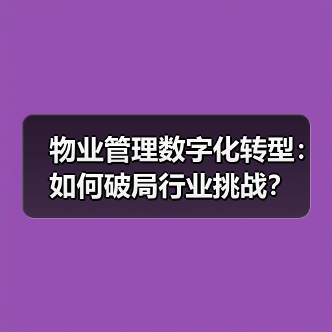 物业管理数字化转型:如何破局行业挑战?(图2) 物业管理数字化转型:如何破局行业挑战?(图2)