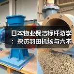 日本物业保洁标杆游学:探访羽田机场与六本木新城管理秘籍(图1) 日本物业保洁标杆游学:探访羽田机场与六本木新城管理秘籍(图1)