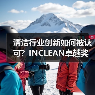 清洁行业创新如何被认可?INCLEAN卓越奖启动报奖通道(图3) 清洁行业创新如何被认可?INCLEAN卓越奖启动报奖通道(图3)