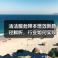 清洁服务降本增效新路径解析,行业如何实现高效升级?(图3) 清洁服务降本增效新路径解析,行业如何实现高效升级?(图3)