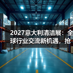 2027意大利清洁展:全球行业交流新机遇,抢先了解!(图1) 2027意大利清洁展:全球行业交流新机遇,抢先了解!(图1)