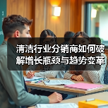清洁行业分销商如何破解增长瓶颈与趋势变革(图4) 清洁行业分销商如何破解增长瓶颈与趋势变革(图4)