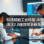 科技赋能工业转型 中国清洁2.0提效降本新策略(图3) 科技赋能工业转型 中国清洁2.0提效降本新策略(图3)