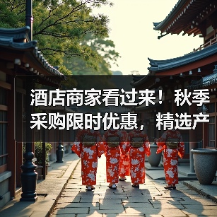 酒店商家看过来!秋季采购限时优惠,精选产品折扣攻略(图2) 酒店商家看过来!秋季采购限时优惠,精选产品折扣攻略(图2)