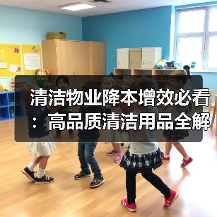 清洁物业降本增效必看:高品质清洁用品全解析(图1) 清洁物业降本增效必看:高品质清洁用品全解析(图1)