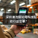 深圳清洁展如何科技赋能行业变革?(图4) 深圳清洁展如何科技赋能行业变革?(图4)
