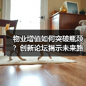 物业增值如何突破瓶颈?创新论坛揭示未来路径 物业增值如何突破瓶颈?创新论坛揭示未来路径