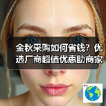 金秋采购如何省钱?优选厂商超值优惠助商家赢利(图2) 金秋采购如何省钱?优选厂商超值优惠助商家赢利(图2)