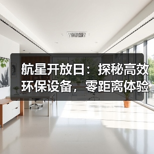 航星开放日:探秘高效环保设备,零距离体验生产全流程(图3) 航星开放日:探秘高效环保设备,零距离体验生产全流程(图3)