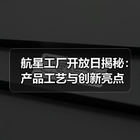 航星工厂开放日揭秘：产品工艺与创新亮点（图4）