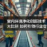 室内环境净化创新技术大比拼 如何引领行业变革？（图3）